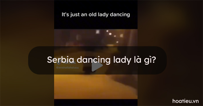 Serbia dancing lady là gì? Serbian dancing lady là gì?