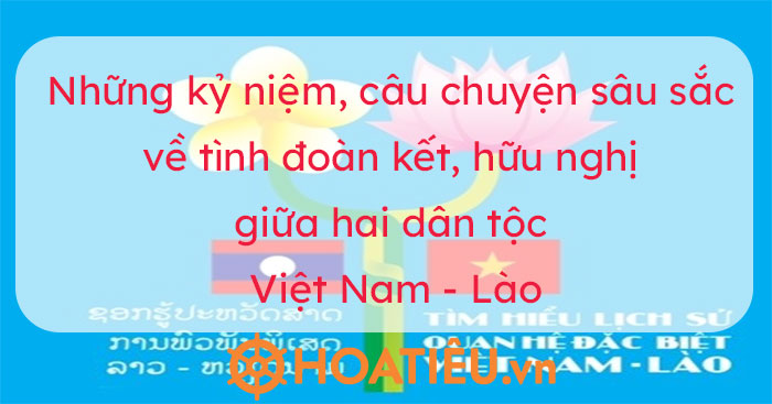 Gợi ý viết về kỷ niệm tình đoàn kết, hữu nghị giữa hai dân tộc Việt Nam - Lào